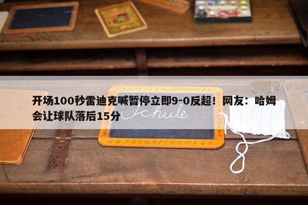 开场100秒雷迪克喊暂停立即9-0反超！网友：哈姆会让球队落后15分