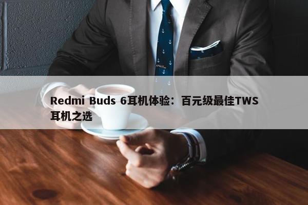 Redmi Buds 6耳机体验：百元级最佳TWS耳机之选