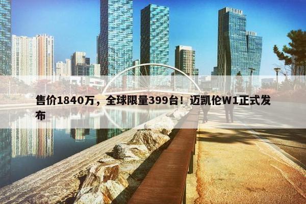 售价1840万，全球限量399台！迈凯伦W1正式发布