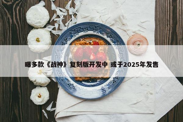 曝多款《战神》复刻版开发中 或于2025年发售