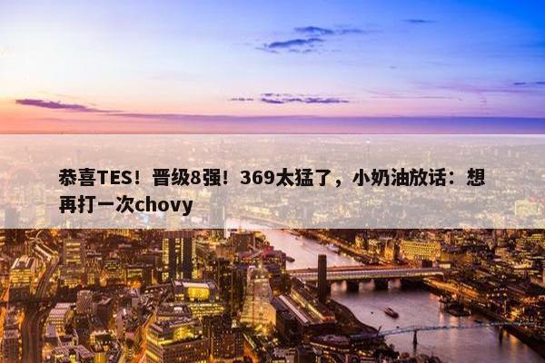 恭喜TES！晋级8强！369太猛了，小奶油放话：想再打一次chovy