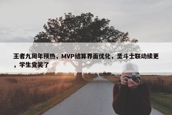 王者九周年预热，MVP结算界面优化，圣斗士联动续更，学生党笑了