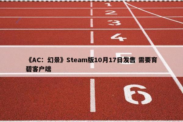 《AC：幻景》Steam版10月17日发售 需要育碧客户端