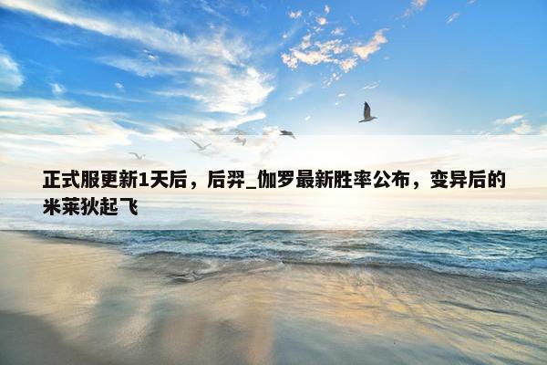 正式服更新1天后，后羿_伽罗最新胜率公布，变异后的米莱狄起飞