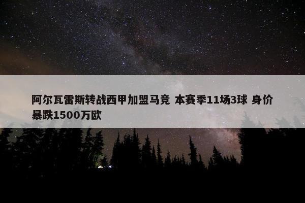 阿尔瓦雷斯转战西甲加盟马竞 本赛季11场3球 身价暴跌1500万欧