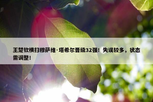 王楚钦横扫穆萨维·塔希尔晋级32强！失误较多，状态需调整！