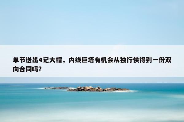 单节送出4记大帽，内线巨塔有机会从独行侠得到一份双向合同吗？