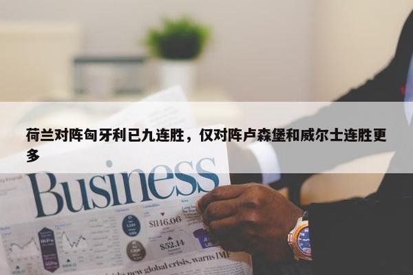 荷兰对阵匈牙利已九连胜，仅对阵卢森堡和威尔士连胜更多