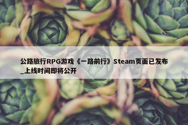 公路旅行RPG游戏《一路前行》Steam页面已发布_上线时间即将公开