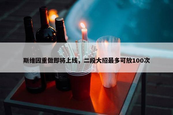 斯维因重做即将上线，二段大招最多可放100次