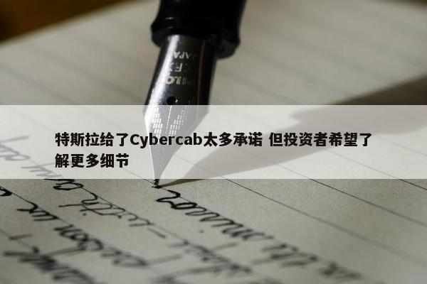 特斯拉给了Cybercab太多承诺 但投资者希望了解更多细节