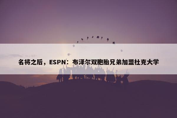 名将之后，ESPN：布泽尔双胞胎兄弟加盟杜克大学