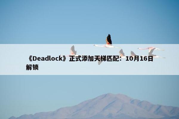 《Deadlock》正式添加天梯匹配：10月16日解锁