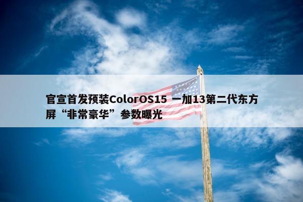 官宣首发预装ColorOS15 一加13第二代东方屏“非常豪华”参数曝光