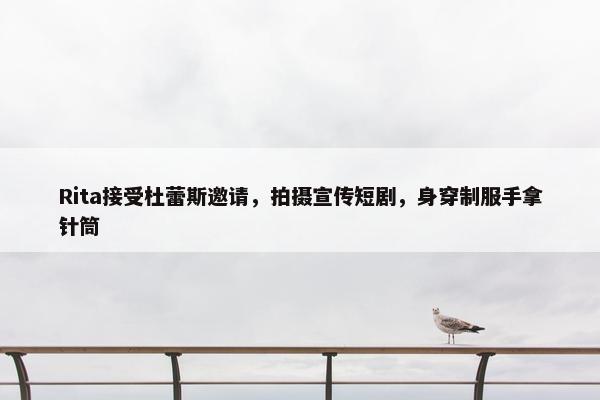 Rita接受杜蕾斯邀请，拍摄宣传短剧，身穿制服手拿针筒