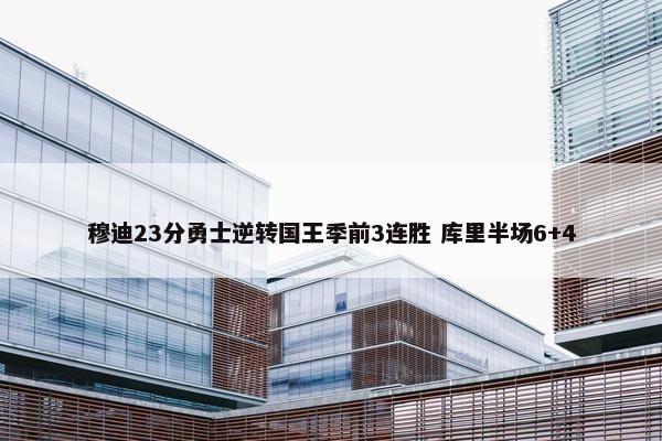 穆迪23分勇士逆转国王季前3连胜 库里半场6+4