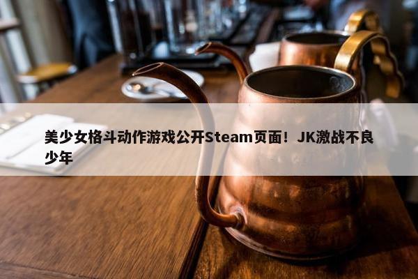 美少女格斗动作游戏公开Steam页面！JK激战不良少年