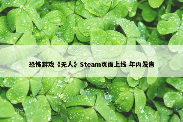 恐怖游戏《无人》Steam页面上线 年内发售