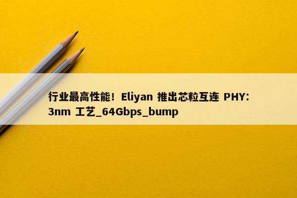 行业最高性能！Eliyan 推出芯粒互连 PHY：3nm 工艺_64Gbps_bump