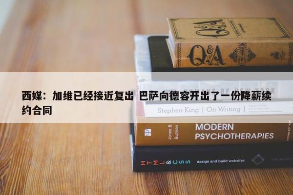 西媒：加维已经接近复出 巴萨向德容开出了一份降薪续约合同