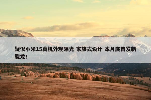 疑似小米15真机外观曝光 家族式设计 本月底首发新骁龙！