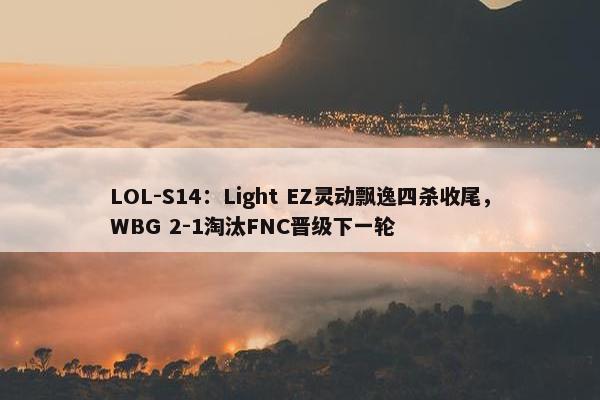 LOL-S14：Light EZ灵动飘逸四杀收尾，WBG 2-1淘汰FNC晋级下一轮