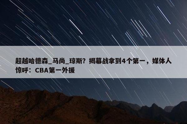 超越哈德森_马尚_琼斯？揭幕战拿到4个第一，媒体人惊呼：CBA第一外援