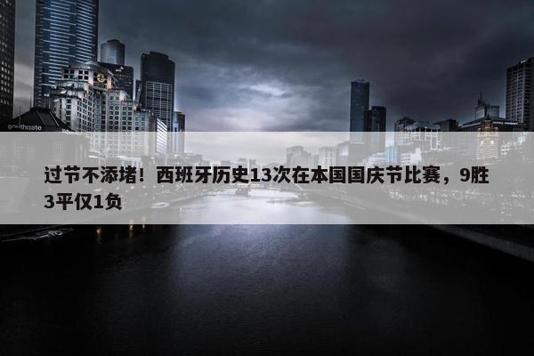 过节不添堵！西班牙历史13次在本国国庆节比赛，9胜3平仅1负