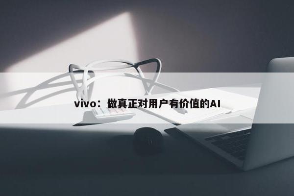 vivo：做真正对用户有价值的AI