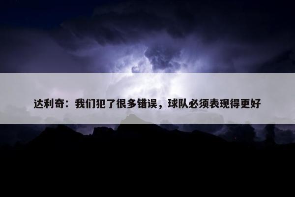 达利奇：我们犯了很多错误，球队必须表现得更好