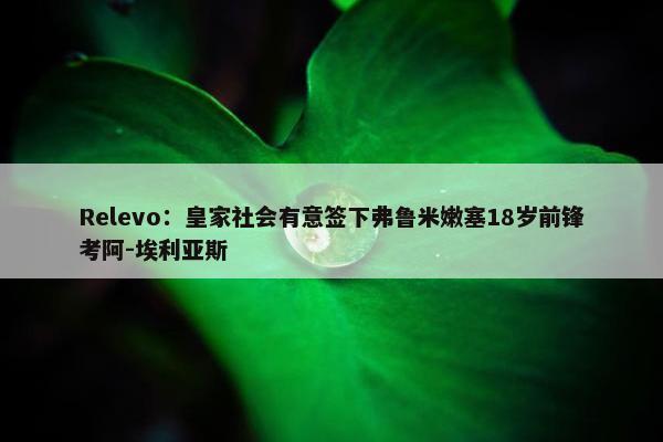 Relevo：皇家社会有意签下弗鲁米嫩塞18岁前锋考阿-埃利亚斯