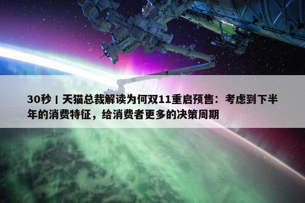 30秒丨天猫总裁解读为何双11重启预售：考虑到下半年的消费特征，给消费者更多的决策周期