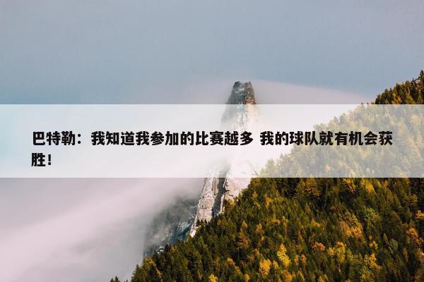 巴特勒：我知道我参加的比赛越多 我的球队就有机会获胜！