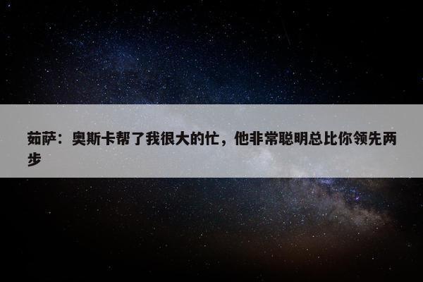 茹萨：奥斯卡帮了我很大的忙，他非常聪明总比你领先两步