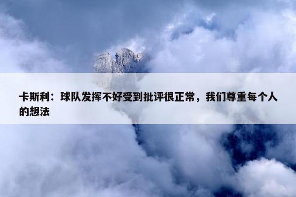 卡斯利：球队发挥不好受到批评很正常，我们尊重每个人的想法