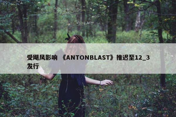 受飓风影响 《ANTONBLAST》推迟至12_3发行