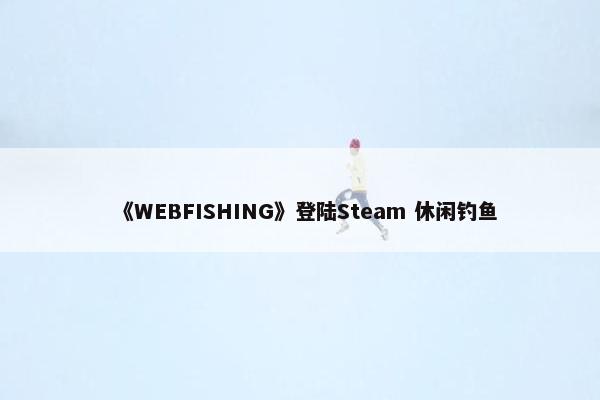 《WEBFISHING》登陆Steam 休闲钓鱼