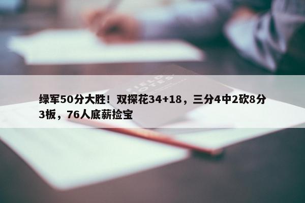 绿军50分大胜！双探花34+18，三分4中2砍8分3板，76人底薪捡宝