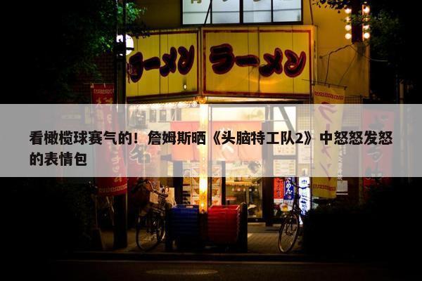 看橄榄球赛气的！詹姆斯晒《头脑特工队2》中怒怒发怒的表情包