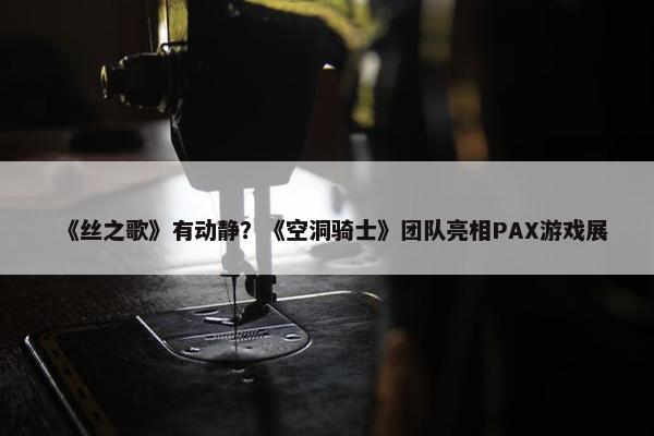 《丝之歌》有动静？《空洞骑士》团队亮相PAX游戏展