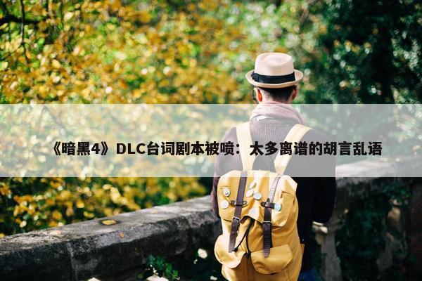 《暗黑4》DLC台词剧本被喷：太多离谱的胡言乱语