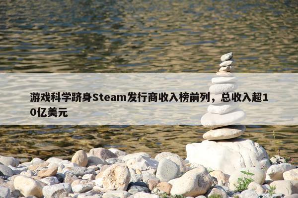 游戏科学跻身Steam发行商收入榜前列，总收入超10亿美元