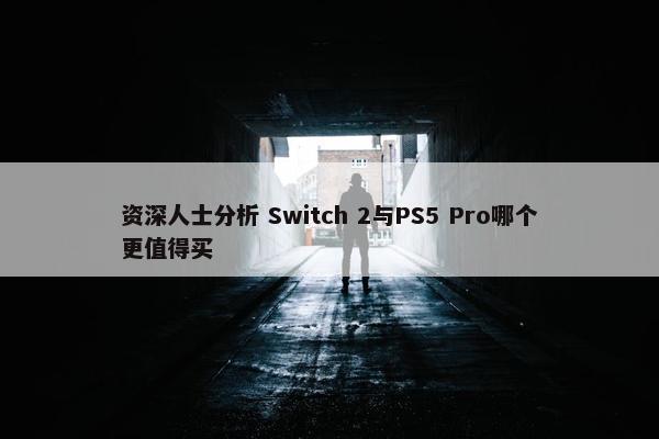 资深人士分析 Switch 2与PS5 Pro哪个更值得买