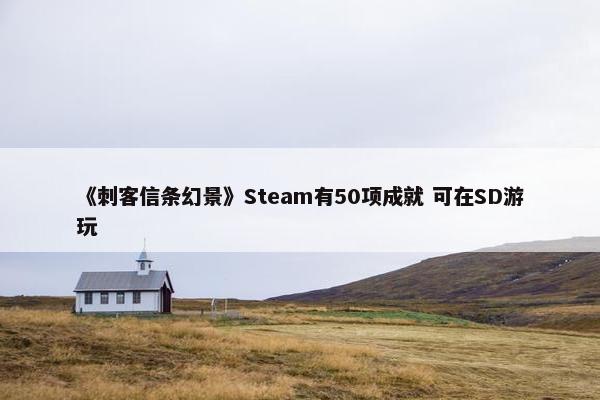 《刺客信条幻景》Steam有50项成就 可在SD游玩