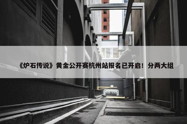 《炉石传说》黄金公开赛杭州站报名已开启！分两大组