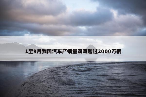 1至9月我国汽车产销量双双超过2000万辆