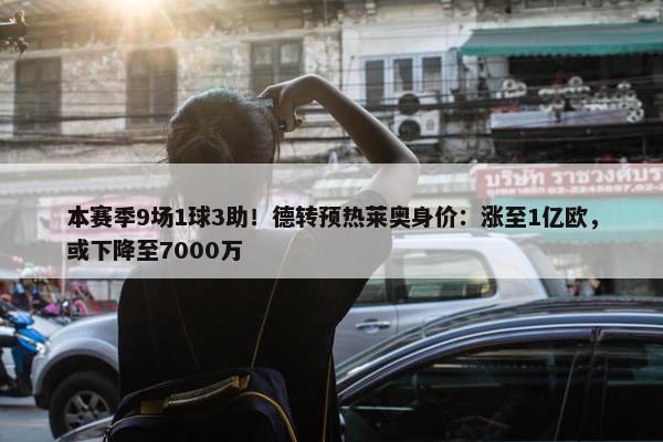 本赛季9场1球3助！德转预热莱奥身价：涨至1亿欧，或下降至7000万