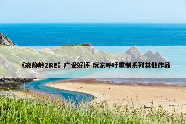 《寂静岭2RE》广受好评 玩家呼吁重制系列其他作品