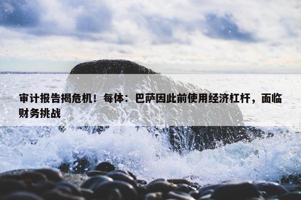 审计报告揭危机！每体：巴萨因此前使用经济杠杆，面临财务挑战