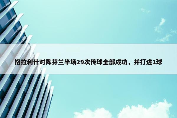 格拉利什对阵芬兰半场29次传球全部成功，并打进1球